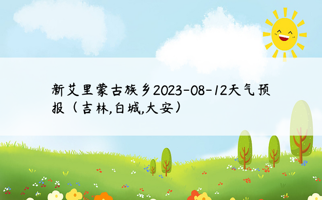 新艾里蒙古族乡2023-08-12天气预报（吉林,白城,大安）