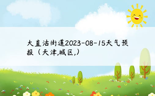 大直沽街道2023-08-15天气预报（天津,城区,）