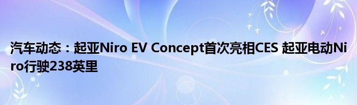 汽车动态：起亚Niro EV Concept首次亮相CES 起亚电动Niro行驶238英里