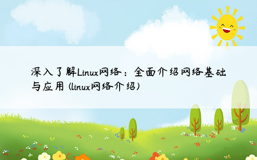 深入了解Linux网络：全面介绍网络基础与应用 (linux网络介绍)