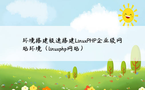 环境搭建极速搭建LinuxPHP企业级网站环境（linuxphp网站）