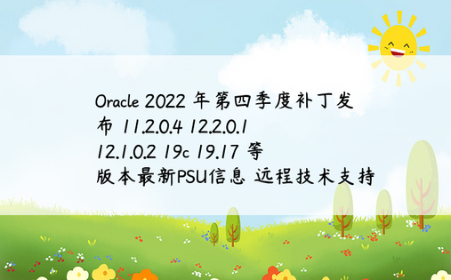 Oracle 2022 年第四季度补丁发布 11.2.0.4 12.2.0.1 12.1.0.2 19c 19.17 等版本最新PSU信息 远程技术支持