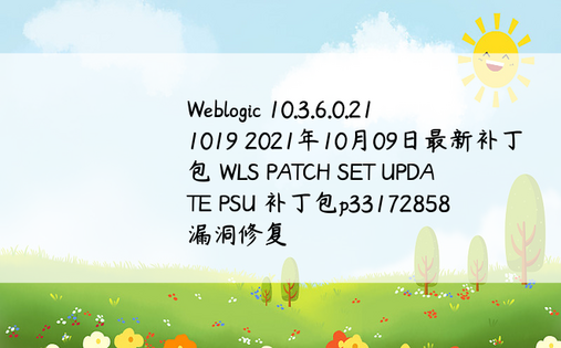 Weblogic 10.3.6.0.211019 2021年10月09日最新补丁包 WLS PATCH SET UPDATE PSU 补丁包p33172858 漏洞修复