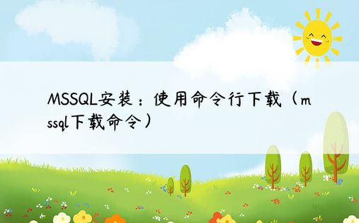 MSSQL安装：使用命令行下载（mssql下载命令）