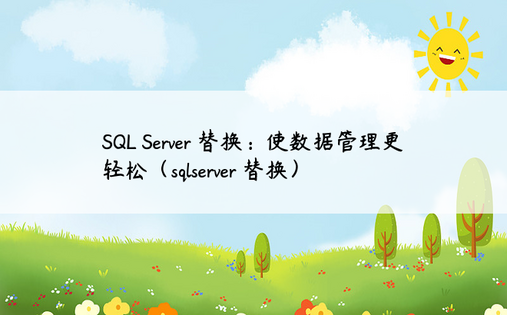 SQL Server 替换：使数据管理更轻松（sqlserver 替换）