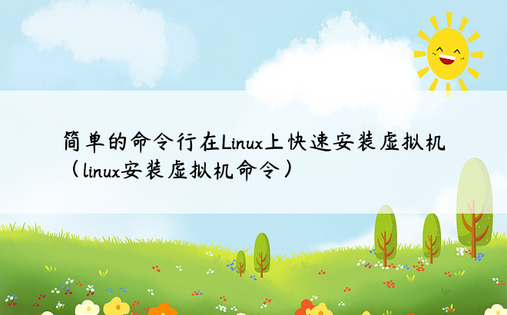 简单的命令行在Linux上快速安装虚拟机（linux安装虚拟机命令）