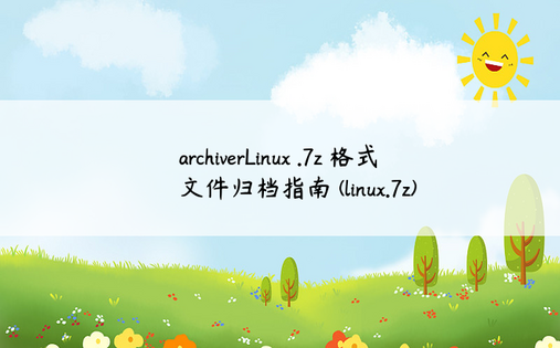 archiverLinux .7z 格式文件归档指南 (linux.7z) 
