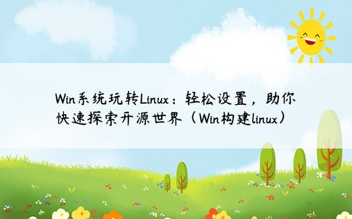 Win系统玩转Linux：轻松设置，助你快速探索开源世界（Win构建linux）