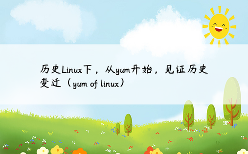 历史Linux下，从yum开始，见证历史变迁（yum of linux）