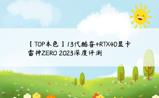 【TOP本色】13代酷睿+RTX40显卡 雷神ZERO 2023深度评测
