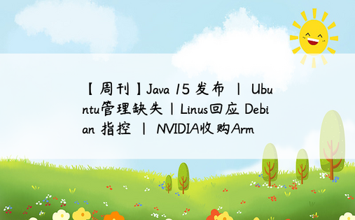 【周刊】Java 15 发布 | Ubuntu管理缺失|Linus回应 Debian 指控 | NVIDIA收购Arm