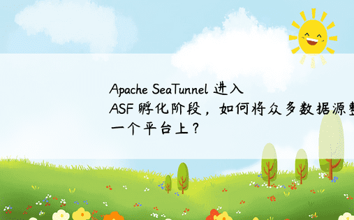 Apache SeaTunnel 进入 ASF 孵化阶段，如何将众多数据源整合到一个平台上？ 