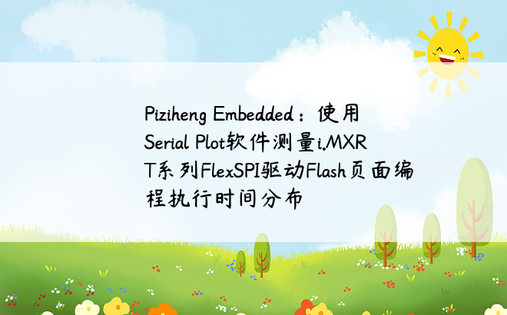 Piziheng Embedded：使用Serial Plot软件测量i.MXRT系列FlexSPI驱动Flash页面编程执行时间分布