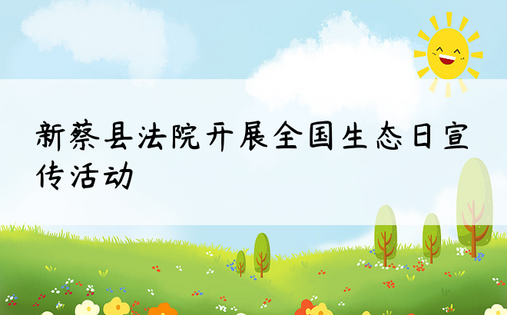 新蔡县法院开展全国生态日宣传活动