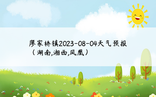 廖家桥镇2023-08-04天气预报（湖南,湘西,凤凰）