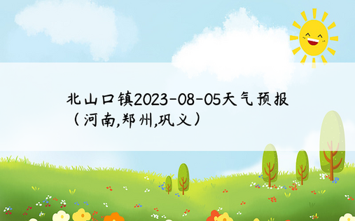 北山口镇2023-08-05天气预报（河南,郑州,巩义）