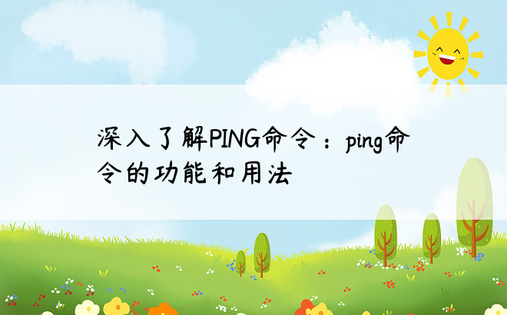 深入了解PING命令：ping命令的功能和用法