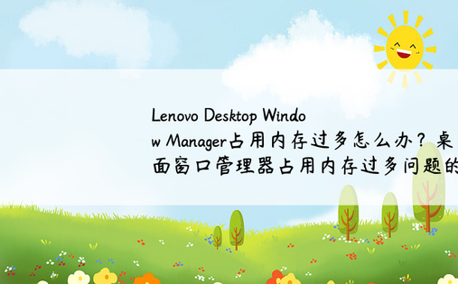 Lenovo Desktop Window Manager占用内存过多怎么办？桌面窗口管理器占用内存过多问题的解决方案
