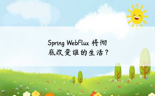 Spring WebFlux 将彻底改变谁的生活？ 