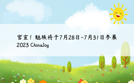 官宣！魅族将于7月28日-7月31日参展2023 ChinaJoy