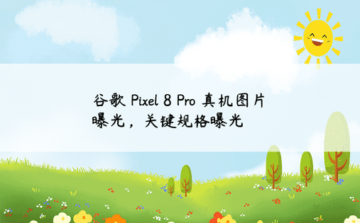谷歌 Pixel 8 Pro 真机图片曝光，关键规格曝光 