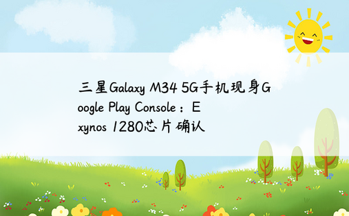三星Galaxy M34 5G手机现身Google Play Console：Exynos 1280芯片确认