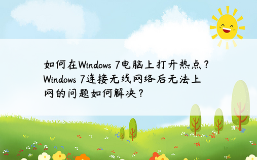 如何在Windows 7电脑上打开热点？ Windows 7连接无线网络后无法上网的问题如何解决？ 