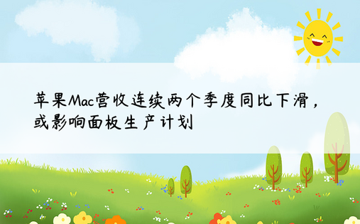 苹果Mac营收连续两个季度同比下滑，或影响面板生产计划