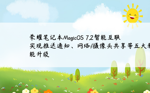 荣耀笔记本MagicOS 7.2智能互联实现推送通知、网络/摄像头共享等五大新功能升级