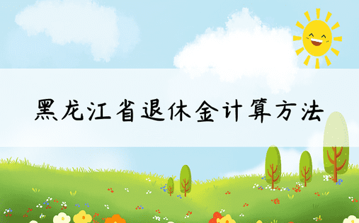 黑龙江省退休金计算方法