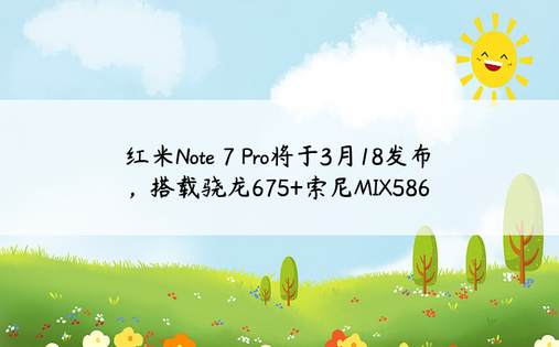 红米Note 7 Pro将于3月18发布，搭载骁龙675+索尼MIX586
