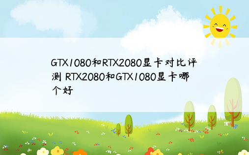 GTX1080和RTX2080显卡对比评测 RTX2080和GTX1080显卡哪个好