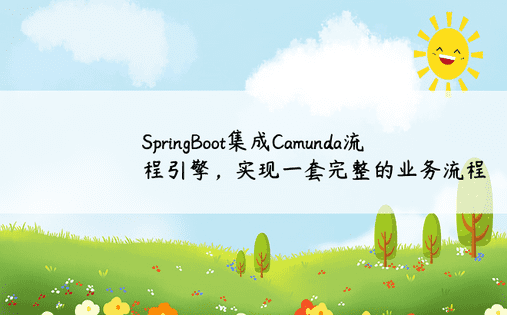 SpringBoot集成Camunda流程引擎，实现一套完整的业务流程