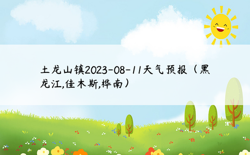土龙山镇2023-08-11天气预报（黑龙江,佳木斯,桦南）