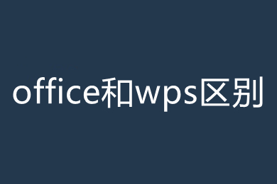 Office和wps有什么区别？ Office和wps的区别介绍