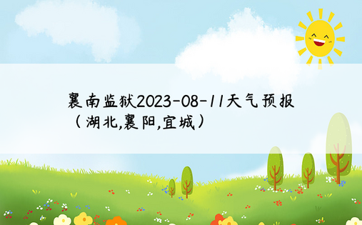 襄南监狱2023-08-11天气预报（湖北,襄阳,宜城）