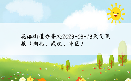 花楼街道办事处2023-08-13天气预报（湖北、武汉、市区）