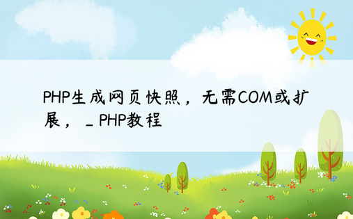 PHP生成网页快照，无需COM或扩展，_PHP教程