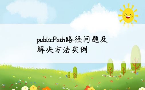 publicPath路径问题及解决方法实例