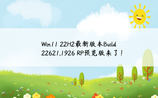 Win11 22H2最新版本Build 22621.1926 RP预览版来了！ 