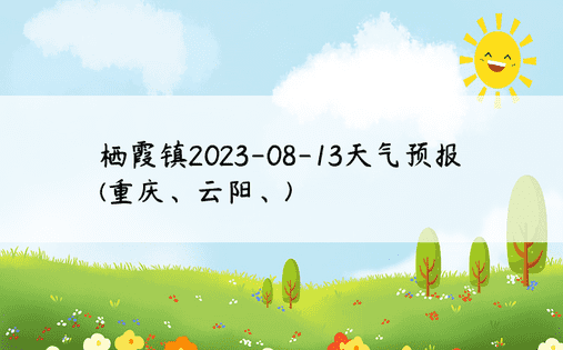 栖霞镇2023-08-13天气预报(重庆、云阳、)