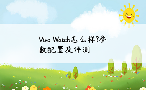 Vivo Watch怎么样?参数配置及评测