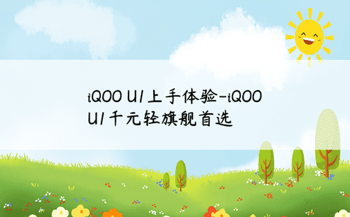 iQOO U1上手体验-iQOO U1千元轻旗舰首选