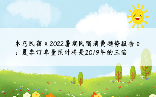 木鸟民宿《2022暑期民宿消费趋势报告》：夏季订单量预计将是2019年的三倍