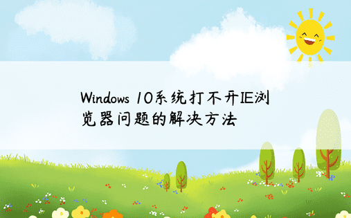 Windows 10系统打不开IE浏览器问题的解决方法