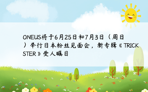 ONEUS将于6月25日和7月3日（周日）举行日本粉丝见面会，新专辑《TRICKSTER》受人瞩目