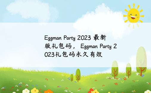 Eggman Party 2023 最新版礼包码， Eggman Party 2023礼包码永久有效