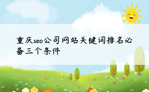 重庆seo公司网站关键词排名必备三个条件