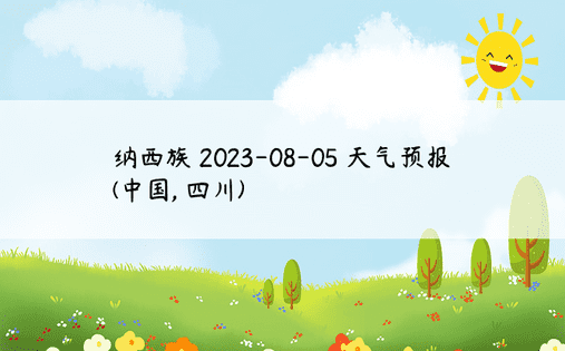 纳西族 2023-08-05 天气预报 (中国, 四川) 