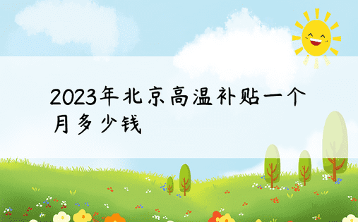 2023年北京高温补贴一个月多少钱